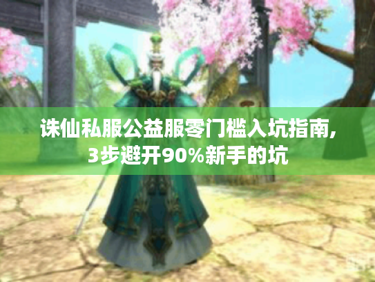 诛仙私服公益服零门槛入坑指南,3步避开90%新手的坑 诛仙私服公益服零门槛入坑指南,3步避开90%新手的坑