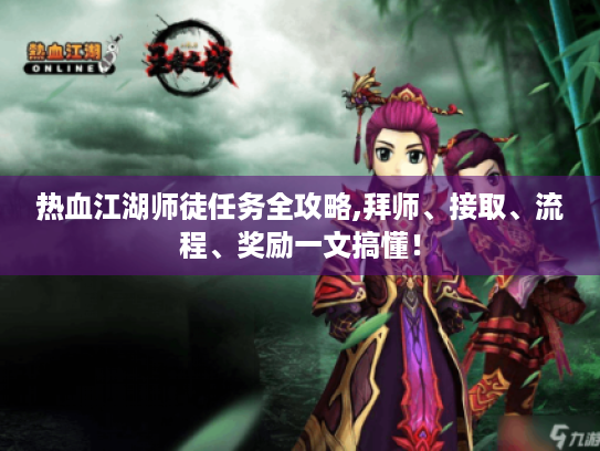 热血江湖师徒任务全攻略,拜师、接取、流程、奖励一文搞懂! 热血江湖师徒任务全攻略,拜师、接取、流程、奖励一文搞懂!