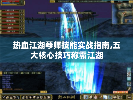 热血江湖琴师技能实战指南,五大核心技巧称霸江湖 热血江湖琴师技能实战指南,五大核心技巧称霸江湖