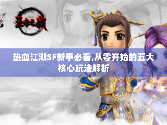 热血江湖SF新手必看,从零开始的五大核心玩法解析 热血江湖SF新手必看,从零开始的五大核心玩法解析