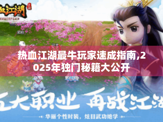 热血江湖最牛玩家速成指南,2025年独门秘籍大公开 热血江湖最牛玩家速成指南,2025年独门秘籍大公开