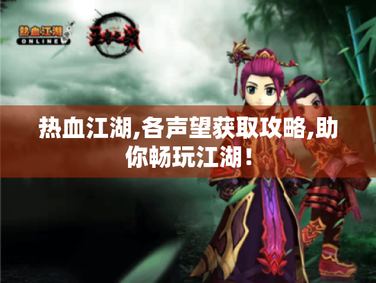 热血江湖,各声望获取攻略,助你畅玩江湖! 热血江湖,各声望获取攻略,助你畅玩江湖!