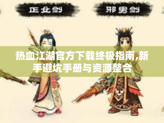 热血江湖官方下载终极指南,新手避坑手册与资源整合