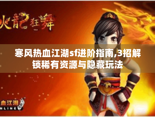 寒风热血江湖sf进阶指南,3招解锁稀有资源与隐藏玩法 寒风热血江湖sf进阶指南,3招解锁稀有资源与隐藏玩法