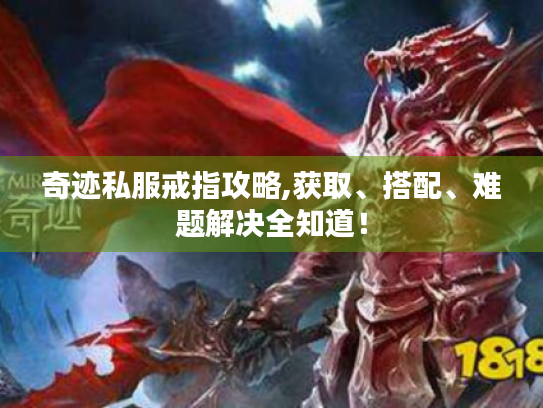 奇迹私服戒指攻略,获取、搭配、难题解决全知道! 奇迹私服戒指攻略,获取、搭配、难题解决全知道!