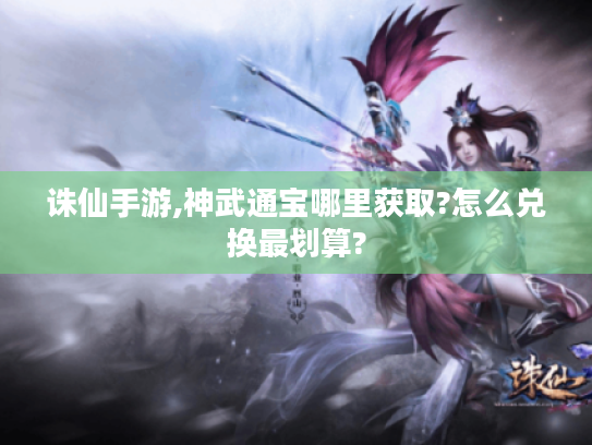 诛仙手游,神武通宝哪里获取?怎么兑换最划算? 诛仙手游,神武通宝哪里获取?怎么兑换最划算?