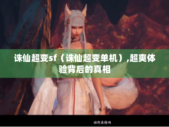 诛仙超变sf(诛仙超变单机),超爽体验背后的真相 诛仙超变sf(诛仙超变单机),超爽体验背后的真相