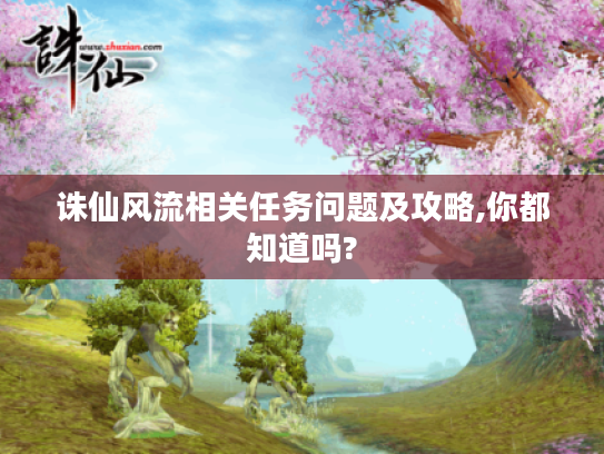 诛仙风流相关任务问题及攻略,你都知道吗?