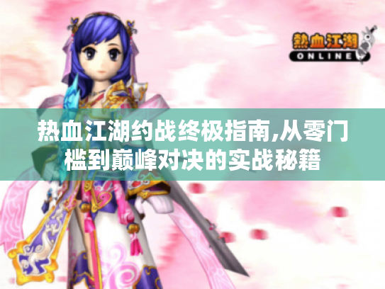 热血江湖约战终极指南,从零门槛到巅峰对决的实战秘籍 热血江湖约战终极指南,从零门槛到巅峰对决的实战秘籍