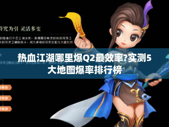 热血江湖哪里爆Q2最效率?实测5大地图爆率排行榜 热血江湖哪里爆Q2最效率?实测5大地图爆率排行榜