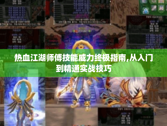 热血江湖师傅技能威力终极指南,从入门到精通实战技巧 热血江湖师傅技能威力终极指南,从入门到精通实战技巧