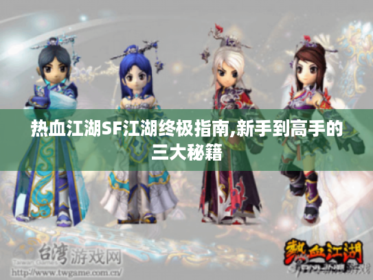 热血江湖SF江湖终极指南,新手到高手的三大秘籍 热血江湖SF江湖终极指南,新手到高手的三大秘籍