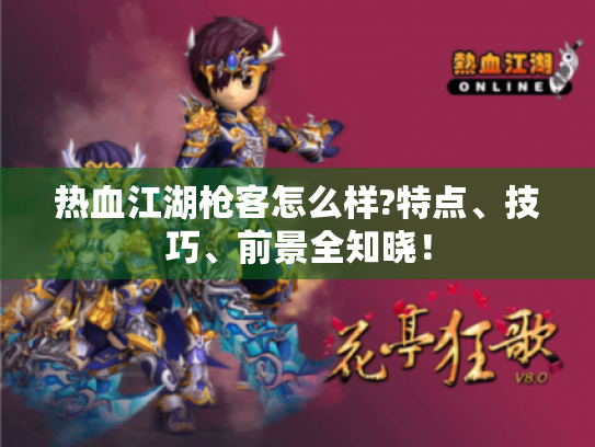 热血江湖枪客怎么样?特点、技巧、前景全知晓! 热血江湖枪客怎么样?特点、技巧、前景全知晓!