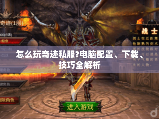 怎么玩奇迹私服?电脑配置、下载、技巧全解析 怎么玩奇迹私服?电脑配置、下载、技巧全解析
