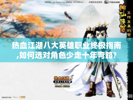 热血江湖八大英雄职业终极指南,如何选对角色少走十年弯路? 热血江湖八大英雄职业终极指南,如何选对角色少走十年弯路?