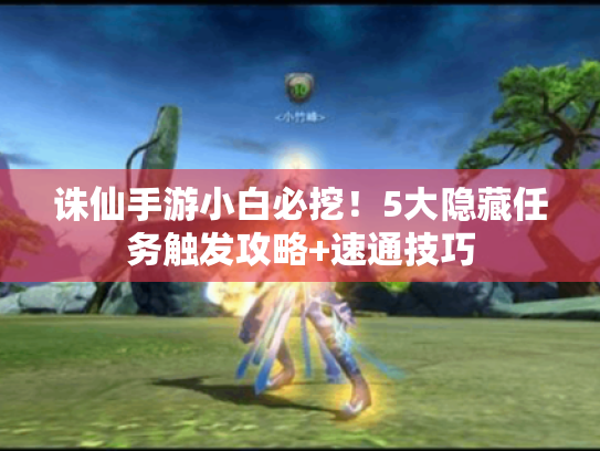 诛仙手游小白必挖!5大隐藏任务触发攻略+速通技巧 诛仙手游小白必挖!5大隐藏任务触发攻略+速通技巧