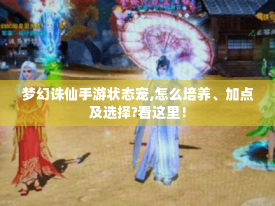 梦幻诛仙手游状态宠,怎么培养、加点及选择?看这里! 梦幻诛仙手游状态宠,怎么培养、加点及选择?看这里!