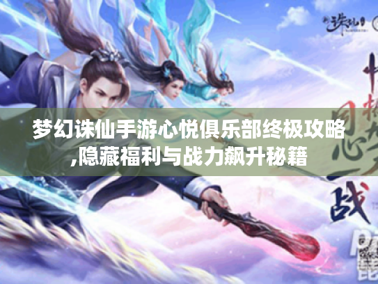 梦幻诛仙手游心悦俱乐部终极攻略,隐藏福利与战力飙升秘籍 梦幻诛仙手游心悦俱乐部终极攻略,隐藏福利与战力飙升秘籍