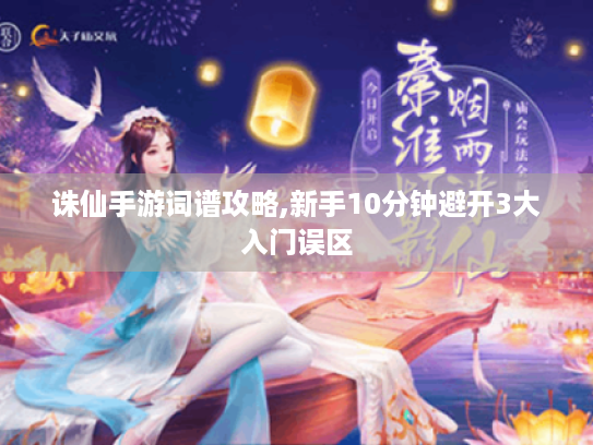 诛仙手游词谱攻略,新手10分钟避开3大入门误区 诛仙手游词谱攻略,新手10分钟避开3大入门误区