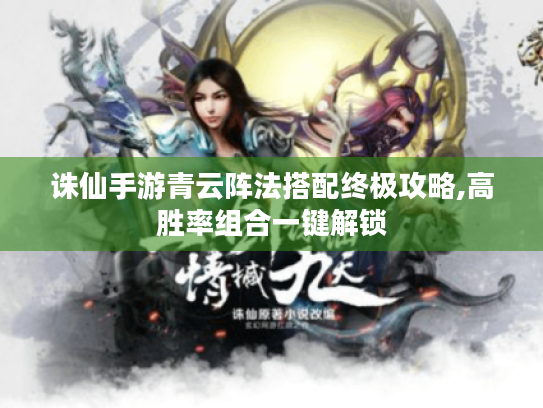 诛仙手游青云阵法搭配终极攻略,高胜率组合一键解锁 诛仙手游青云阵法搭配终极攻略,高胜率组合一键解锁