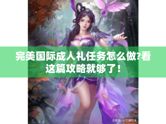 完美国际成人礼任务怎么做?看这篇攻略就够了! 完美国际成人礼任务怎么做?看这篇攻略就够了!