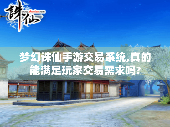 梦幻诛仙手游交易系统,真的能满足玩家交易需求吗? 梦幻诛仙手游交易系统,真的能满足玩家交易需求吗?