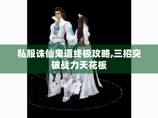 私服诛仙鬼道终极攻略,三招突破战力天花板 私服诛仙鬼道终极攻略,三招突破战力天花板