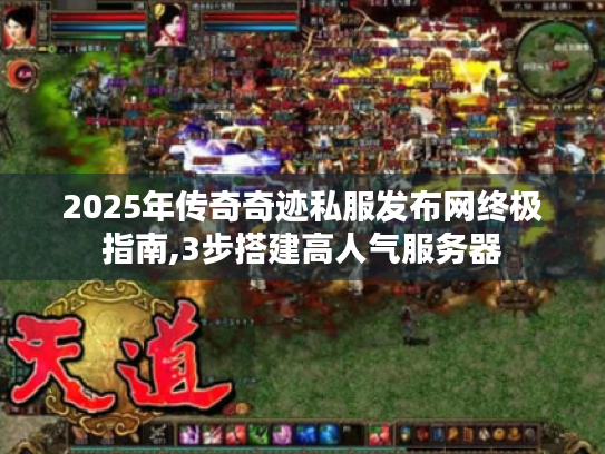 2025年传奇奇迹私服发布网终极指南,3步搭建高人气服务器 2025年传奇奇迹私服发布网终极指南,3步搭建高人气服务器