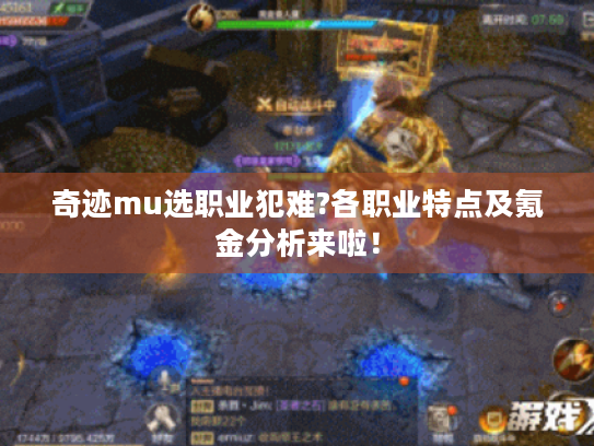 奇迹mu选职业犯难?各职业特点及氪金分析来啦! 奇迹mu选职业犯难?各职业特点及氪金分析来啦!