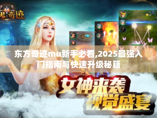 东方奇迹mu新手必看,2025最强入门指南与快速升级秘籍 东方奇迹mu新手必看,2025最强入门指南与快速升级秘籍