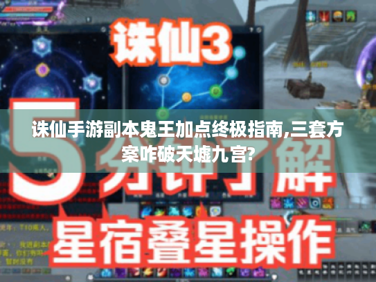 诛仙手游副本鬼王加点终极指南,三套方案咋破天墟九宫? 诛仙手游副本鬼王加点终极指南,三套方案咋破天墟九宫?