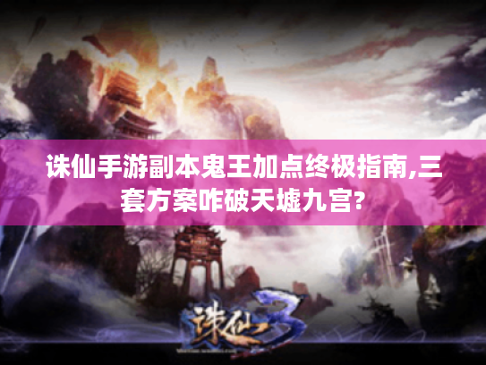 诛仙手游副本鬼王加点终极指南,三套方案咋破天墟九宫? 诛仙手游副本鬼王加点终极指南,三套方案咋破天墟九宫?