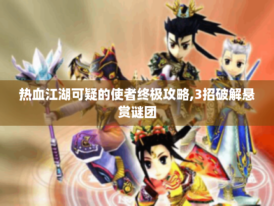 热血江湖可疑的使者终极攻略,3招破解悬赏谜团 热血江湖可疑的使者终极攻略,3招破解悬赏谜团