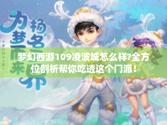 梦幻西游109凌波城怎么样?全方位剖析帮你吃透这个门派! 梦幻西游109凌波城怎么样?全方位剖析帮你吃透这个门派!