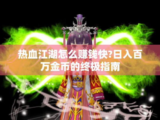 热血江湖怎么赚钱快?日入百万金币的终极指南 热血江湖怎么赚钱快?日入百万金币的终极指南