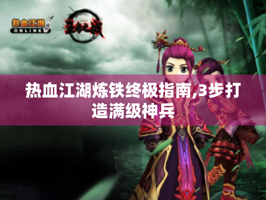 热血江湖炼铁终极指南,3步打造满级神兵 热血江湖炼铁终极指南,3步打造满级神兵