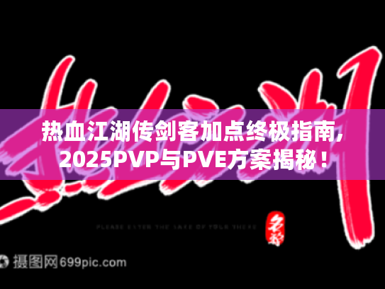 热血江湖传剑客加点终极指南,2025PVP与PVE方案揭秘! 热血江湖传剑客加点终极指南,2025PVP与PVE方案揭秘!