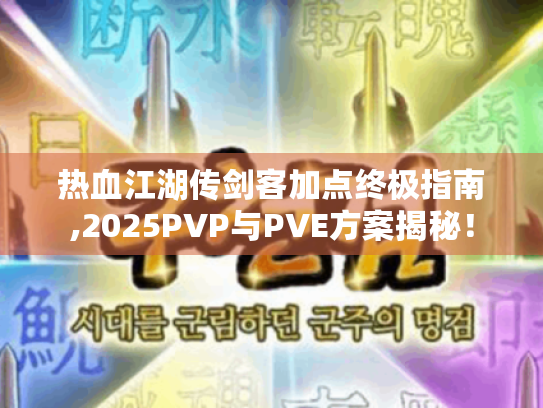 热血江湖传剑客加点终极指南,2025PVP与PVE方案揭秘! 热血江湖传剑客加点终极指南,2025PVP与PVE方案揭秘!