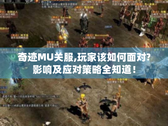 奇迹MU关服,玩家该如何面对?影响及应对策略全知道! 奇迹MU关服,玩家该如何面对?影响及应对策略全知道!