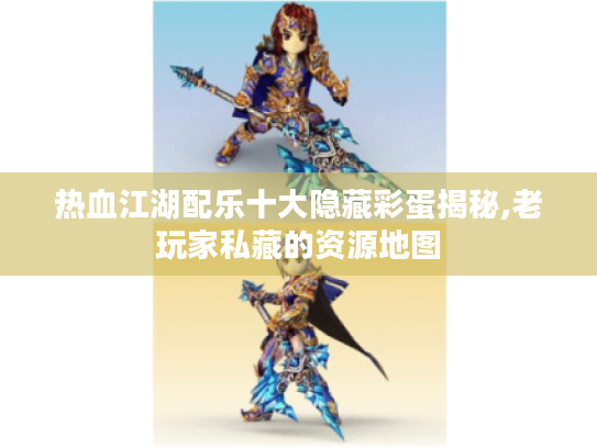 热血江湖配乐十大隐藏彩蛋揭秘,老玩家私藏的资源地图 热血江湖配乐十大隐藏彩蛋揭秘,老玩家私藏的资源地图