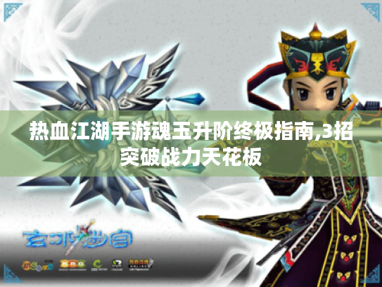 热血江湖手游魂玉升阶终极指南,3招突破战力天花板 热血江湖手游魂玉升阶终极指南,3招突破战力天花板