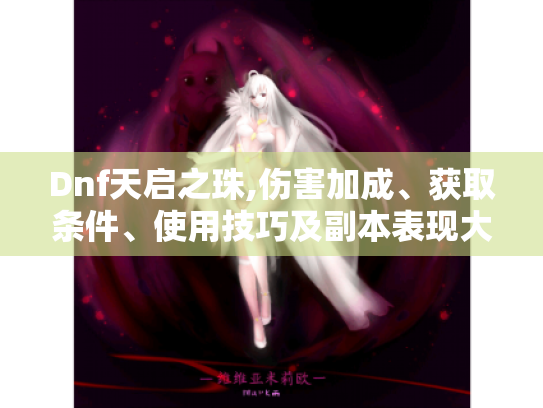 Dnf天启之珠,伤害加成、获取条件、使用技巧及副本表现大揭秘