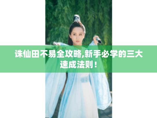 诛仙田不易全攻略,新手必学的三大速成法则! 诛仙田不易全攻略,新手必学的三大速成法则!