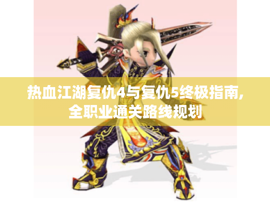 热血江湖复仇4与复仇5终极指南,全职业通关路线规划 热血江湖复仇4与复仇5终极指南,全职业通关路线规划