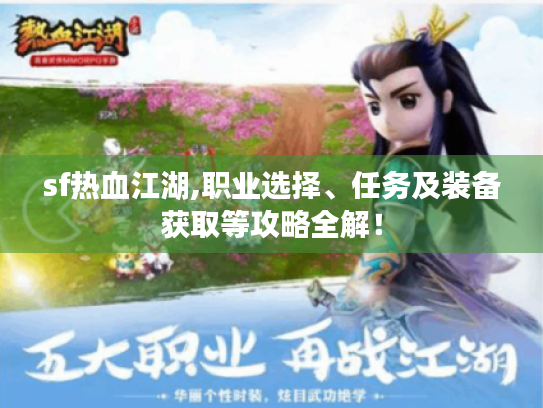 sf热血江湖,职业选择、任务及装备获取等攻略全解! sf热血江湖,职业选择、任务及装备获取等攻略全解!