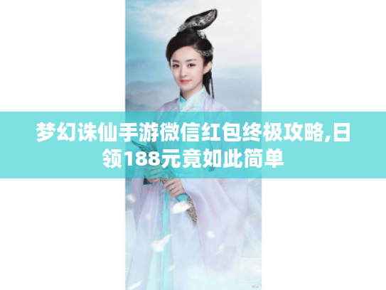 梦幻诛仙手游微信红包终极攻略,日领188元竟如此简单 梦幻诛仙手游微信红包终极攻略,日领188元竟如此简单