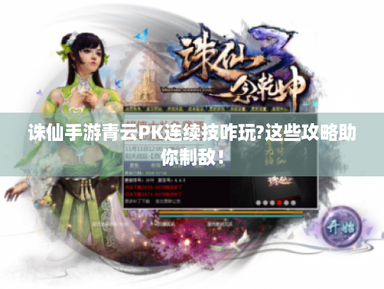 诛仙手游青云PK连续技咋玩?这些攻略助你制敌! 诛仙手游青云PK连续技咋玩?这些攻略助你制敌!