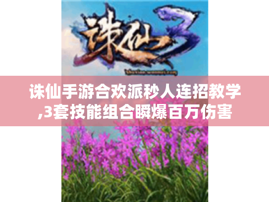 诛仙手游合欢派秒人连招教学,3套技能组合瞬爆百万伤害