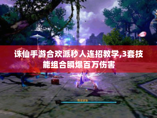 诛仙手游合欢派秒人连招教学,3套技能组合瞬爆百万伤害