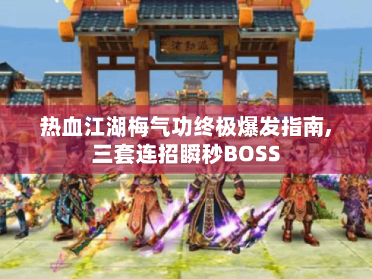 热血江湖梅气功终极爆发指南,三套连招瞬秒BOSS 热血江湖梅气功终极爆发指南,三套连招瞬秒BOSS